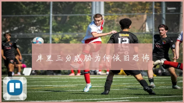 库里三分威胁为何依旧恐怖