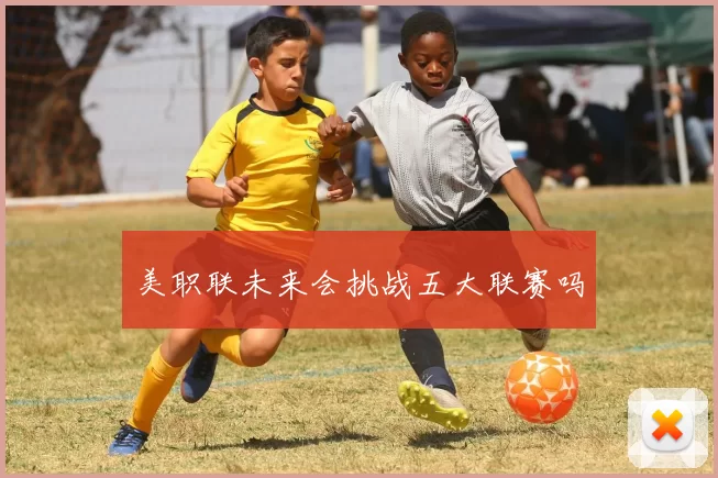 美职联未来会挑战五大联赛吗