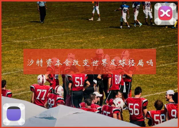 沙特资本会改变世界足球格局吗