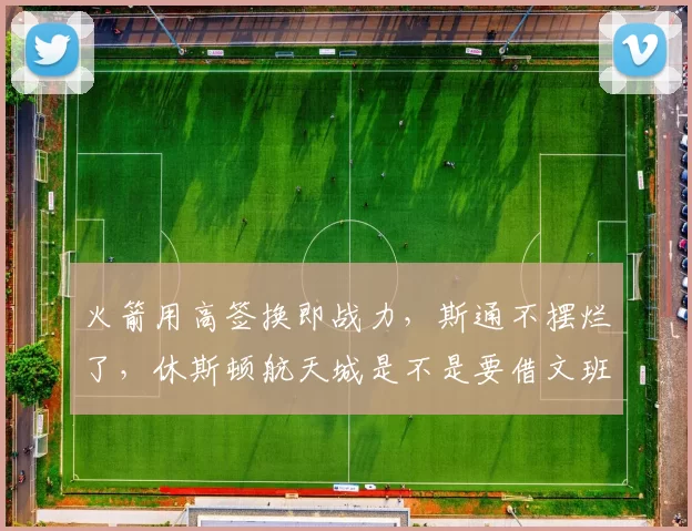 火箭用高签换即战力，斯通不摆烂了，休斯顿航天城是不是要借文班表哥起飞