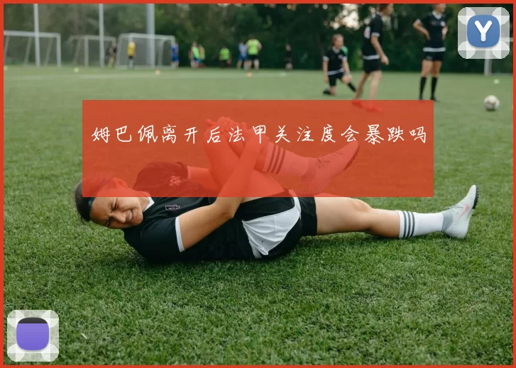 姆巴佩离开后法甲关注度会暴跌吗