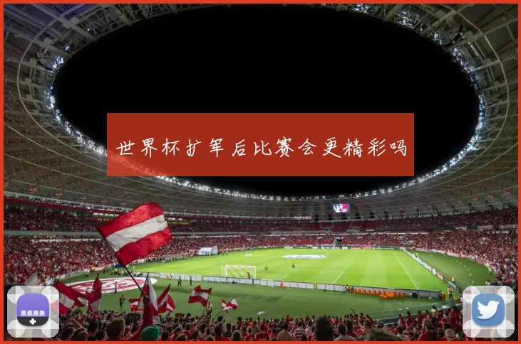 世界杯扩军后比赛会更精彩吗
