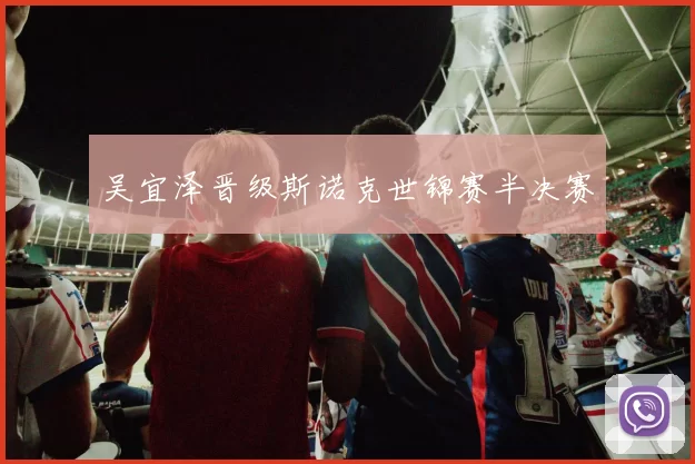 吴宜泽晋级斯诺克世锦赛半决赛