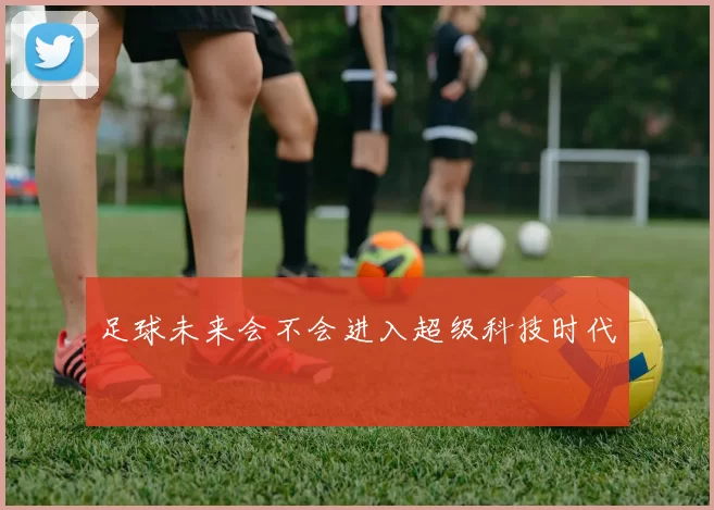 足球未来会不会进入超级科技时代