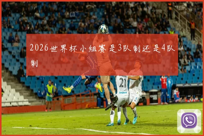 2026世界杯小组赛是3队制还是4队制