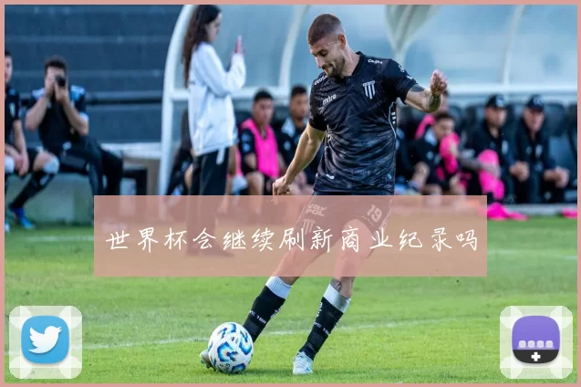 世界杯会继续刷新商业纪录吗