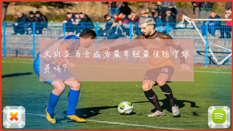 文班亚马会成为最年轻最佳防守球员吗？