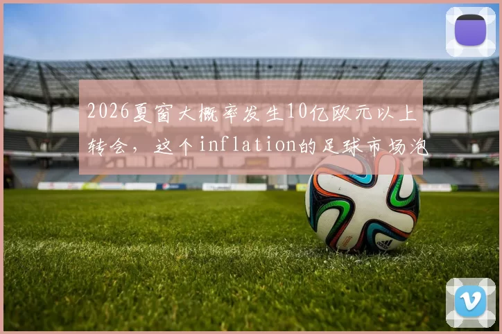 2026夏窗大概率发生10亿欧元以上转会，这个inflation的足球市场泡沫会不会破裂