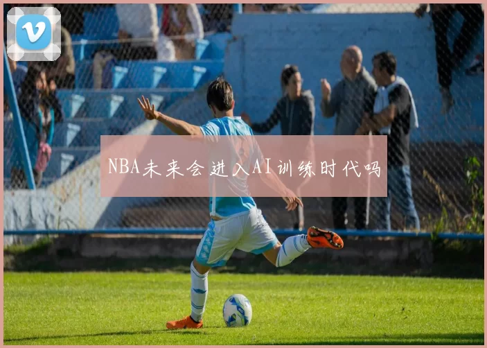 NBA未来会进入AI训练时代吗