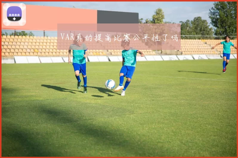 VAR真的提高比赛公平性了吗