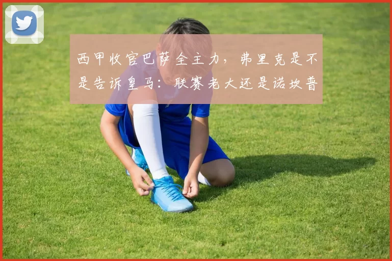 西甲收官巴萨全主力，弗里克是不是告诉皇马：联赛老大还是诺坎普的
