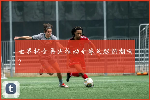 世界杯会再次推动全球足球热潮吗？